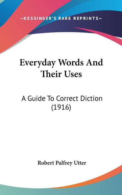 Everyday Words And Their Uses: A Guide To Correct Diction (1916)