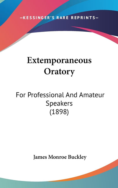 Extemporaneous Oratory: For Professional And Amateur Speakers (1898)