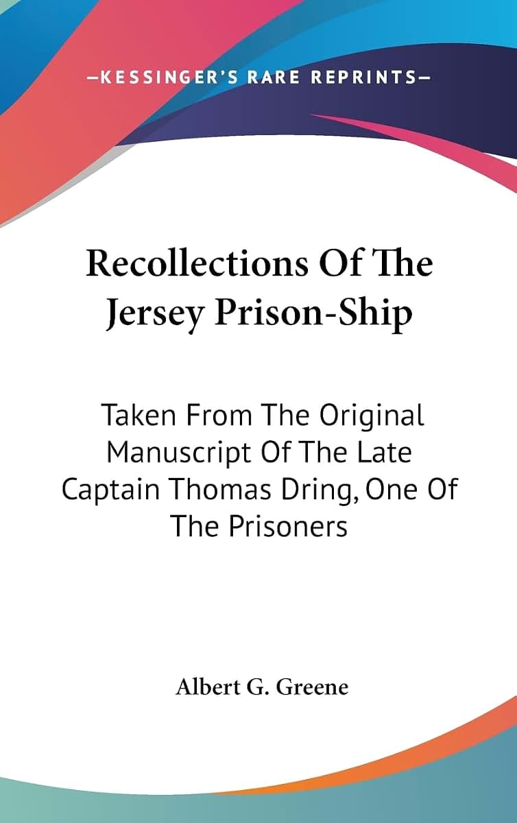 Recollections Of The Jersey Prison-Ship: Taken From The Original Manuscript Of The Late Captain Thomas Dring, One Of The Prisoners