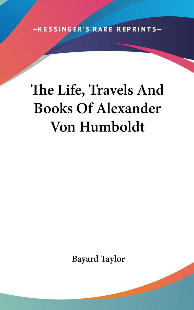The Life, Travels And Books Of Alexander Von Humboldt
