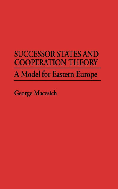 Successor States and Cooperation Theory: A Model for Eastern Europe (Greenwood Professional Guides in)