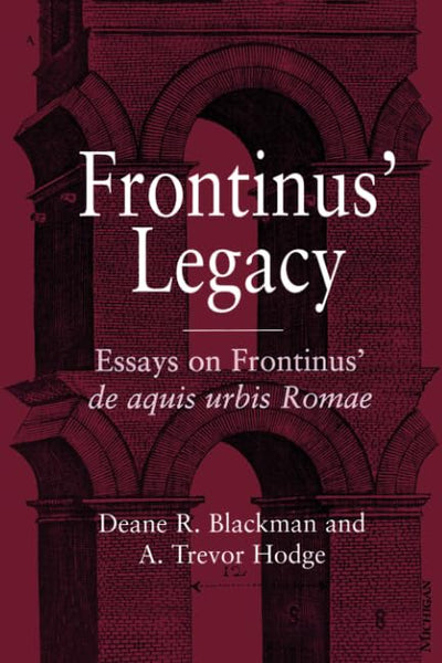 Frontinus' Legacy: Essays on Frontinus' de aquis urbis Romae