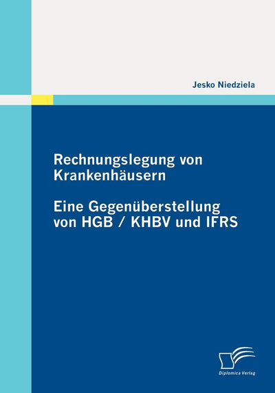 Rechnungslegung von Krankenhusern: Eine Gegenberstellung von HGB / KHBV und IFRS (German Edition)