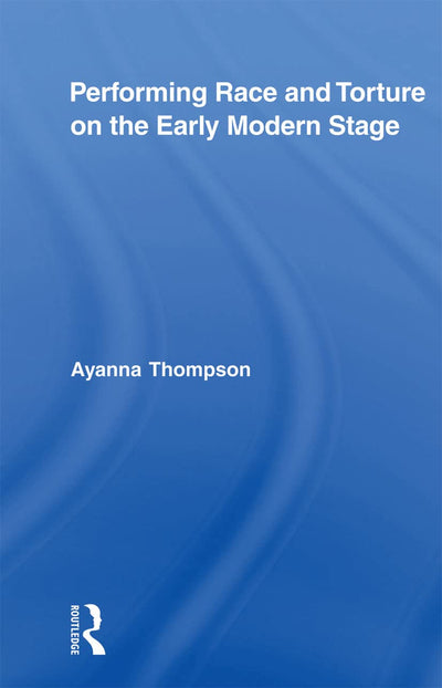 Performing Race and Torture on the Early Modern Stage (Routledge Studies in Renaissance Literature and Culture)