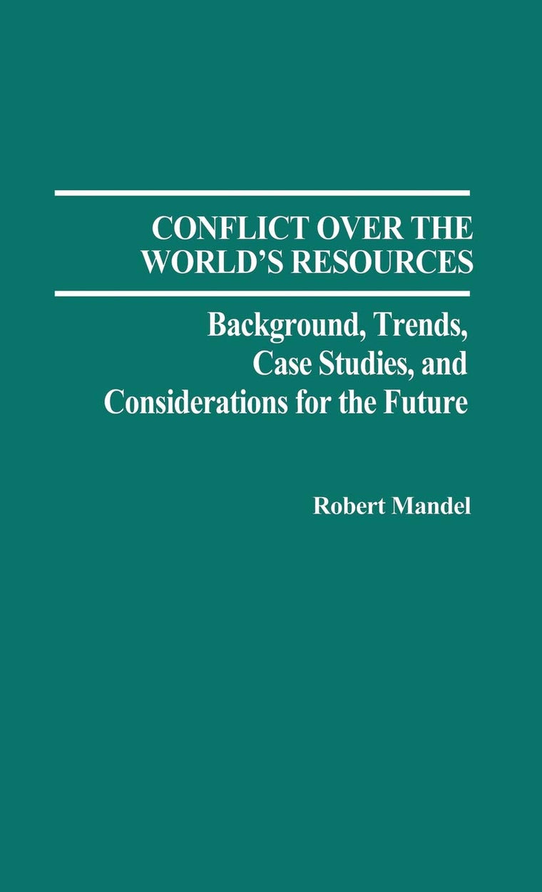 Conflict Over the World's Resources: Background, Trends, Case Studies, and Considerations for the Future (Contributions in Political Science)