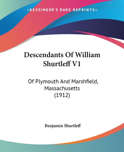 Descendants Of William Shurtleff V1: Of Plymouth And Marshfield, Massachusetts (1912)