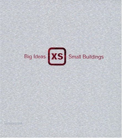 XS: Big Ideas in Small-Scale Building