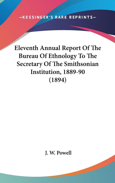 Eleventh Annual Report Of The Bureau Of Ethnology To The Secretary Of The Smithsonian Institution, 1889-90 (1894)