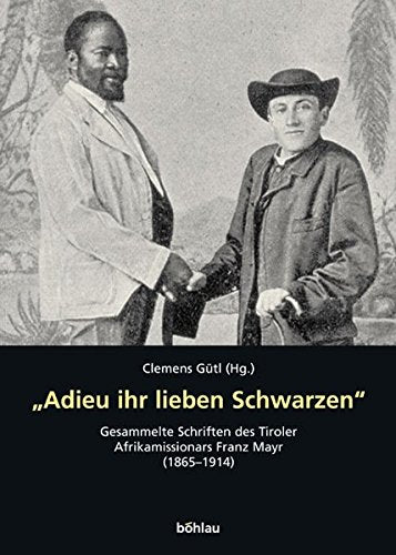 Adieu Ihr Lieben Schwarzen: Gesammelte Schriften Des Tiroler Afrika-Missionars Franz Mayr (1865-1914). Herausgegeben Und Kommentiert Von Clemens Gutl (German Edition)