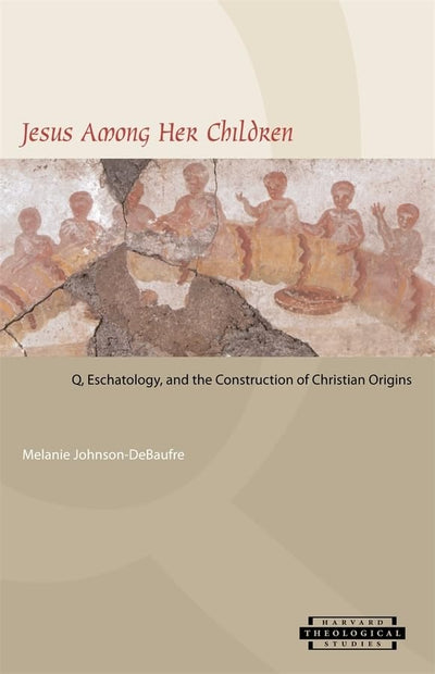 Jesus among Her Children: Q, Eschatology, and the Construction of Christian Origins (Harvard Theological Studies)