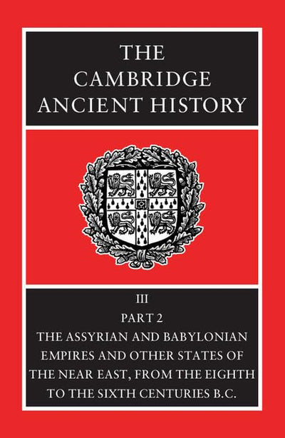 The Cambridge Ancient History, Volume 3, Part 2: The Assyrian and Babylonian Empires and Other States of the Near East, from the Eighth to the Sixth Centuries BC