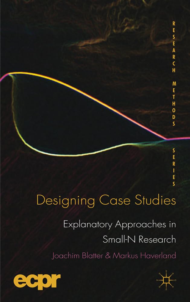 Designing Case Studies: Explanatory Approaches in Small-N Research (ECPR Research Methods)