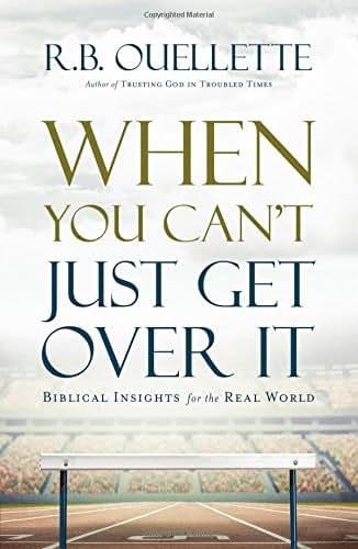 When You Can't Just Get Over It: Biblical Insights for the Real World
