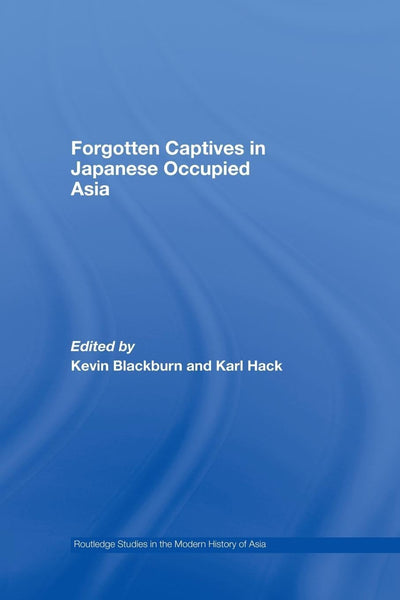 Forgotten Captives in Japanese-Occupied Asia (Routledge Studies in the Modern History of Asia)