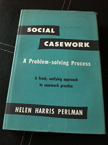 Social Casework: A Problem-Solving Process--A Fresh, Unifying Approach to Casework Practice