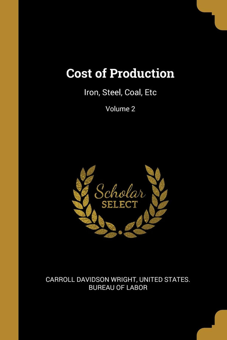 Cost of Production: Iron, Steel, Coal, Etc; Volume 2 (Spanish Edition)