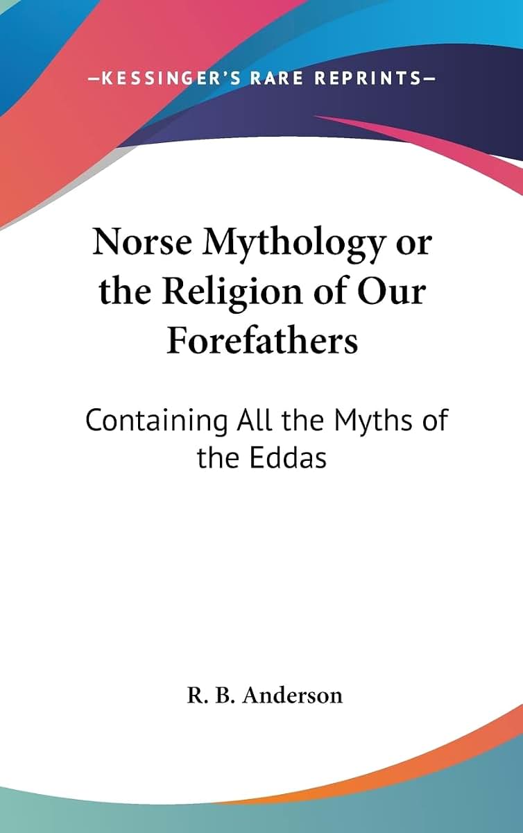 Norse Mythology or the Religion of Our Forefathers: Containing All the Myths of the Eddas