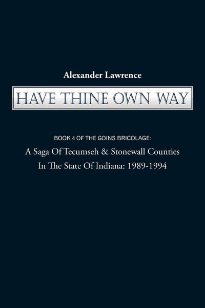Have Thine Own Way: Book 4 of the Goins Bricolage: A Saga of Tecumseh & Stonewall Counties in the State of Indiana: 1989-1994 (Goins Bricolage, 4)