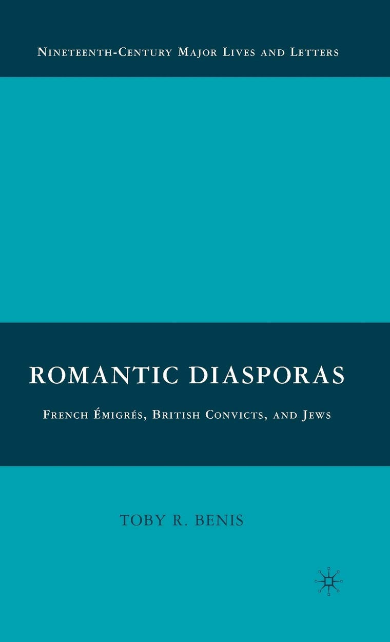 Romantic Diasporas: French Émigrés, British Convicts, and Jews (Nineteenth-Century Major Lives and Letters)