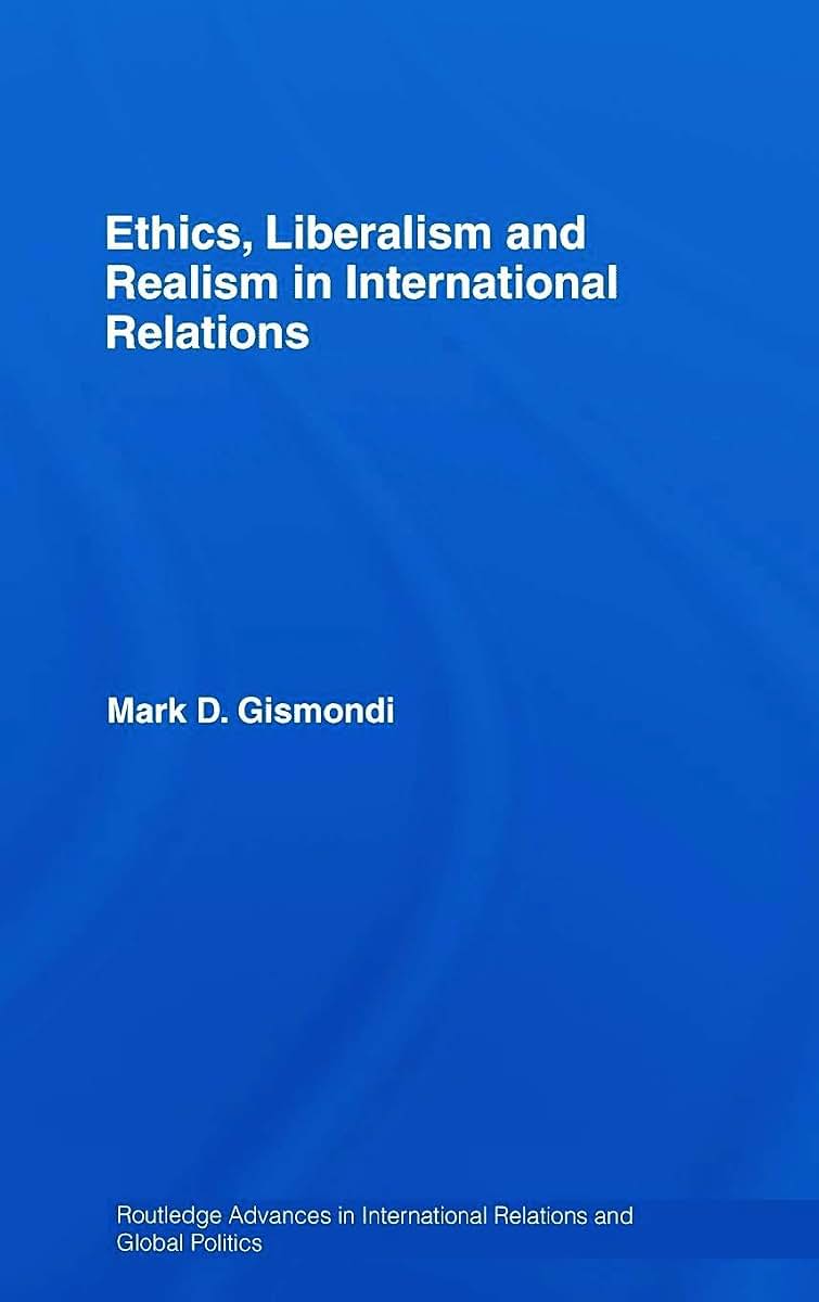 Ethics, Liberalism and Realism in International Relations (Routledge Advances in International Relations and Global Politics)