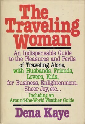 The Traveling Woman: An Indispensable Guide to the Pleasures and Perils of Traveling Alone, with Husbands, Friends, Lovers, kids, for Business, Enlightenment, Sheer Joy, etc