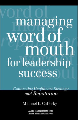 Managing Word Of Mouth For Leadership Success: Connecting Healthcare Strategy And Reputation (American College Of Healthcare Executives Management Series)