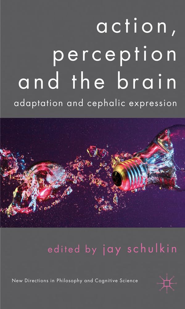Action, Perception and the Brain: Adaptation and Cephalic Expression (New Directions in Philosophy and Cognitive Science)