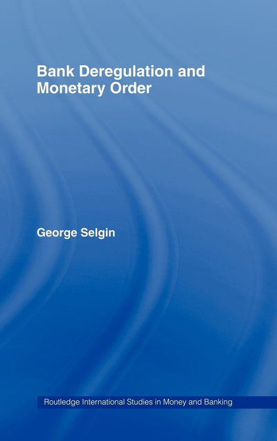 Bank Deregulation & Monetary Order (Routledge International Studies in Money and Banking)