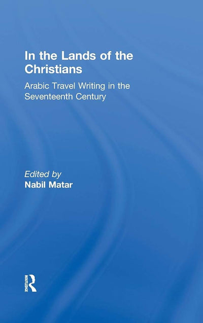 In the Lands of the Christians: Arabic Travel Writing in the 17th Century