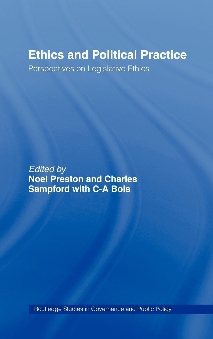 Ethics and Political Practice: Perspectives on Legislative Ethics (Routledge Studies in Governance and Public Policy)