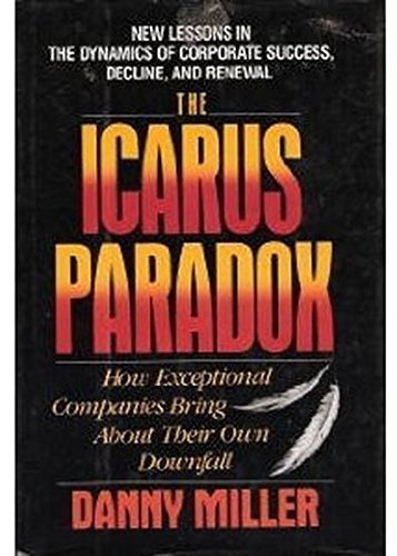 The Icarus paradox: How exceptional companies bring about their own downfall : new lessons in the dynamics of corporate success, decline, and renewal