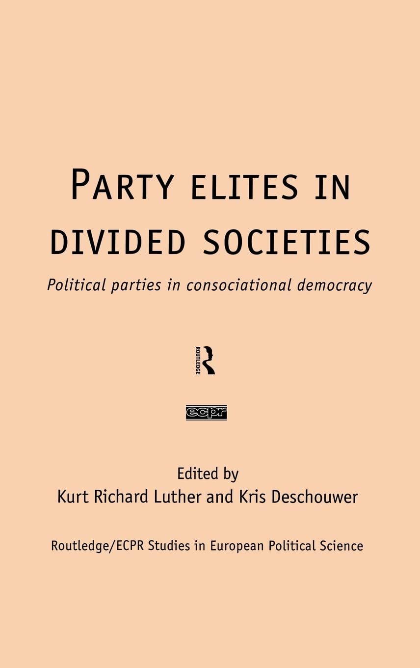 Party Elites in Divided Societies: Political Parties in Consociational Democracy (Routledge/ECPR Studies in European Political Science)