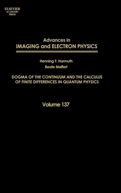 Advances in Imaging and Electron Physics: Dogma of the Continuum and the Calculus of Finite Differences in Quantum Physics (Volume 137) (Advances in Imaging and Electron Physics, Volume 137)
