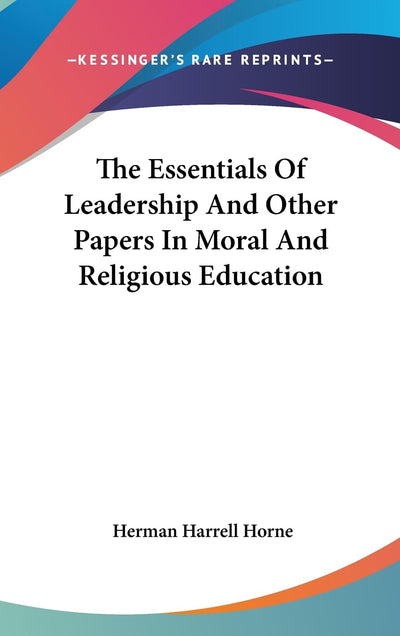 The Essentials Of Leadership And Other Papers In Moral And Religious Education