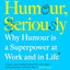 Humour, Seriously: Why Humour Is A Superpower At Work And In Life