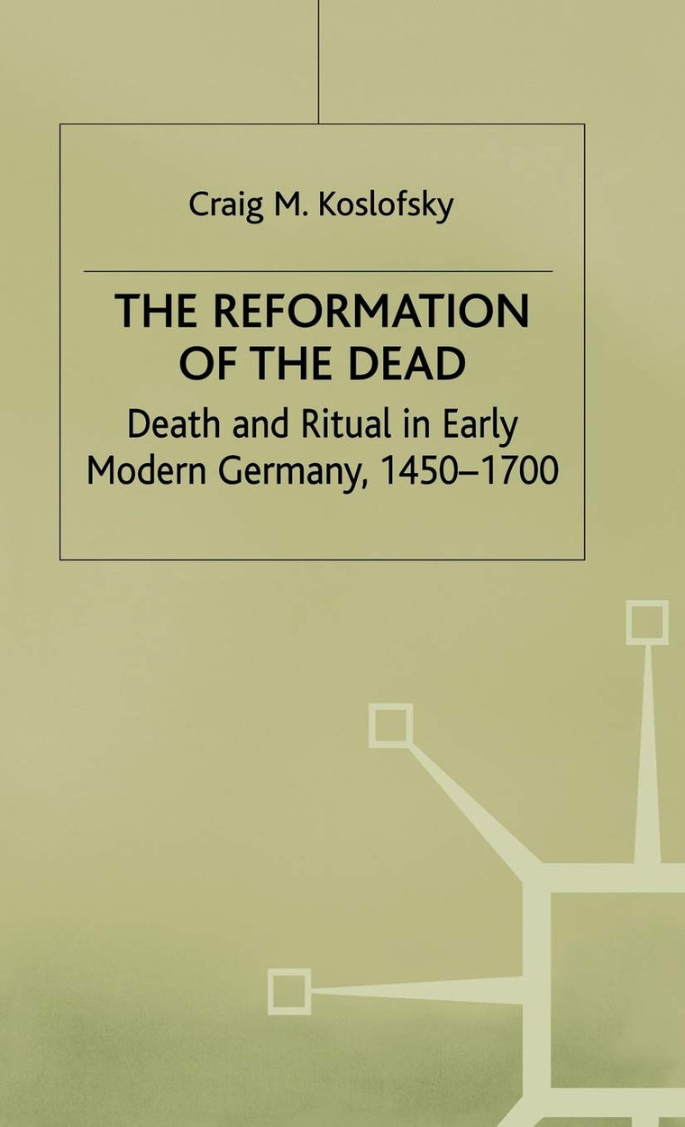 The Reformation of the Dead: Death and Ritual in Early Modern Germany, c.1450-1700 (Early Modern History: Society and Culture)
