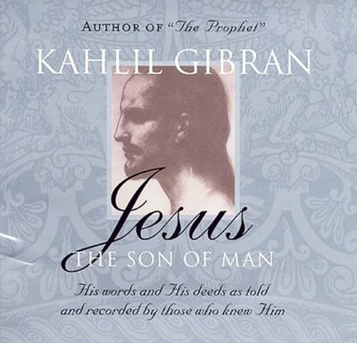 Jesus: The Son of Man: His Words and His Deeds as Told and Recorded by Those Who Knew Him