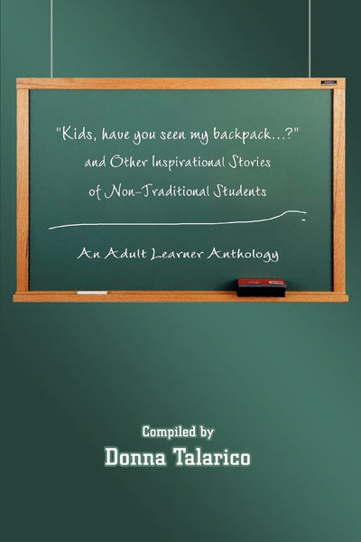 Kids, have you seen my backpack ? and Other Inspirational Stories of Non-Traditional Students: An Adult Learner Anthology