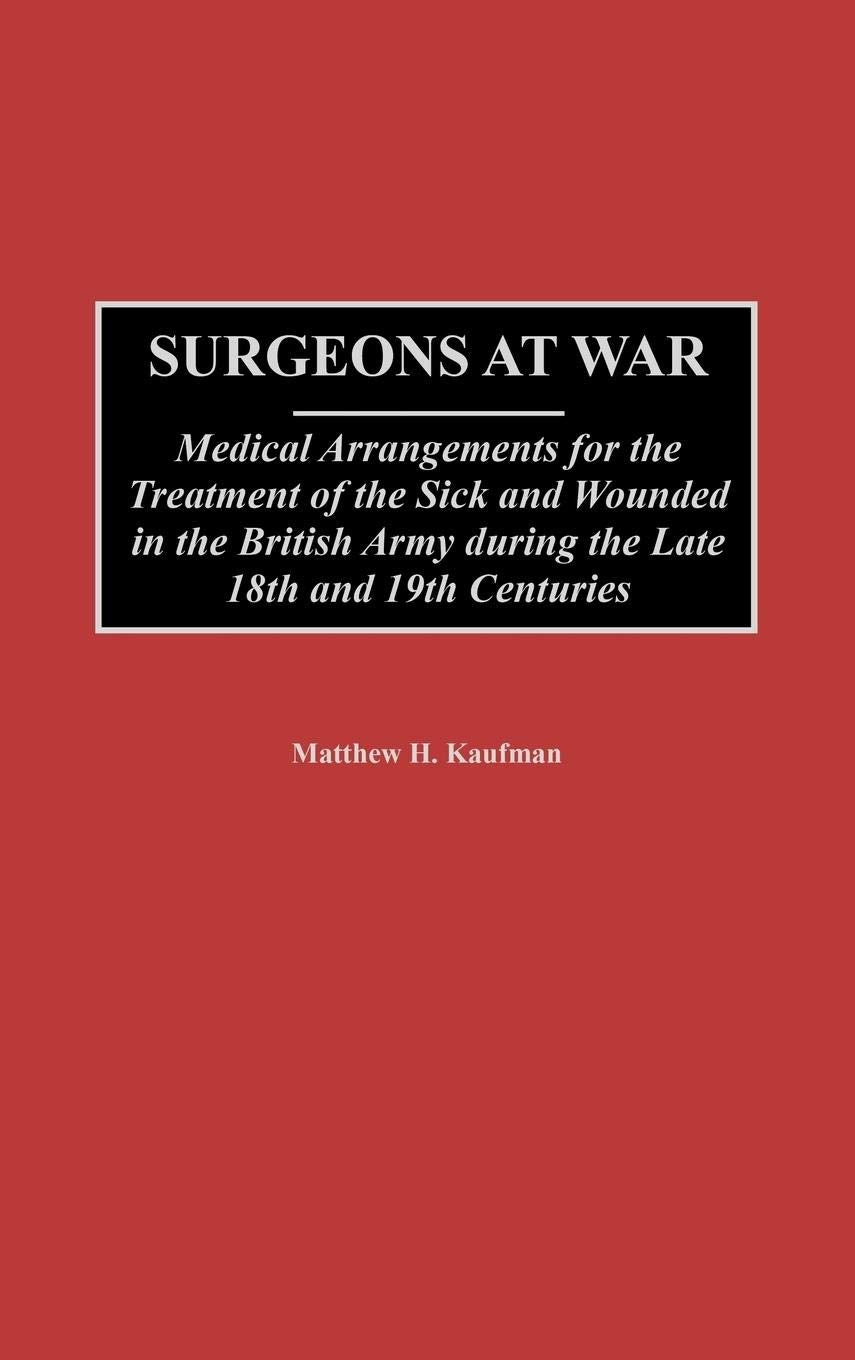 Surgeons at War: Medical Arrangements for the Treatment of the Sick and Wounded in the British Army during the late 18th and 19th Centuries (Contributions in Military Studies)