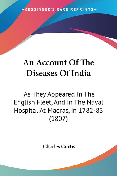 An Account Of The Diseases Of India: As They Appeared In The English Fleet, And In The Naval Hospital At Madras, In 1782-83 (1807)
