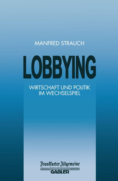 Lobbying: Wirtschaft und Politik im Wechselspiel (FAZ - Gabler Edition) (German Edition)