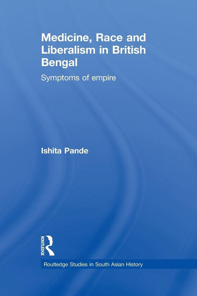 Medicine, Race and Liberalism in British Bengal (Routledge Studies in South Asian History)