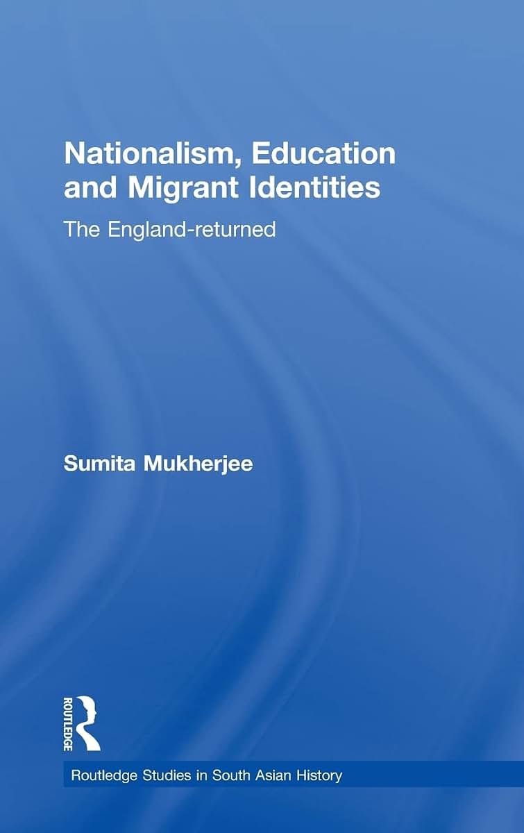 Nationalism, Education and Migrant Identities: The England-returned (Routledge Studies in South Asian History)