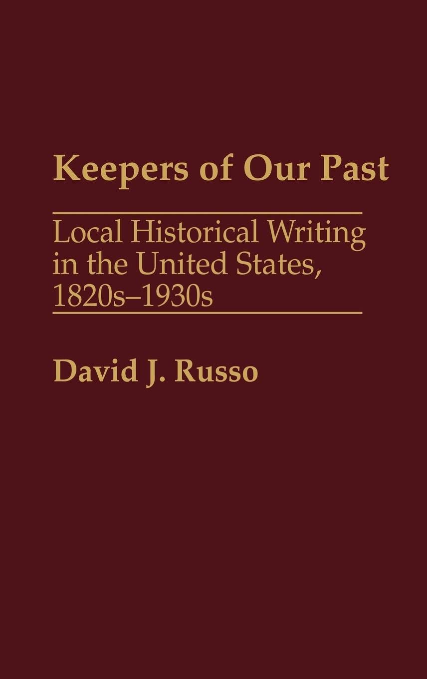 Keepers of Our Past: Local Historical Writing in the United States, 1820s-1930s (Contributions in American history)