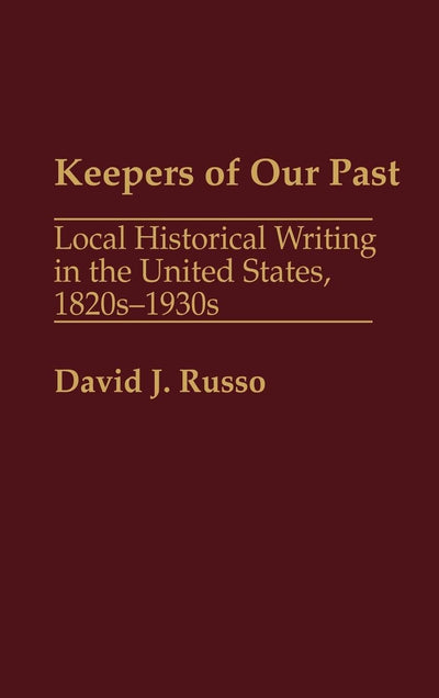 Keepers of Our Past: Local Historical Writing in the United States, 1820s-1930s (Contributions in American history)