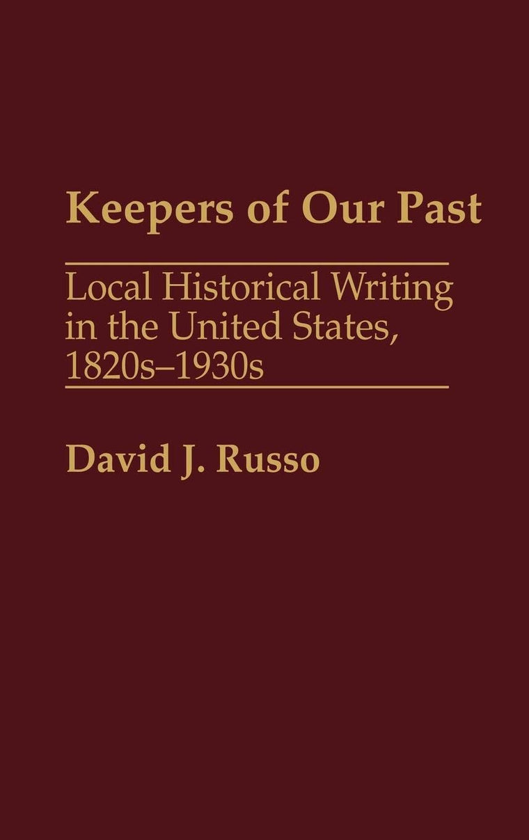 Keepers of Our Past: Local Historical Writing in the United States, 1820s-1930s (Contributions in American history)