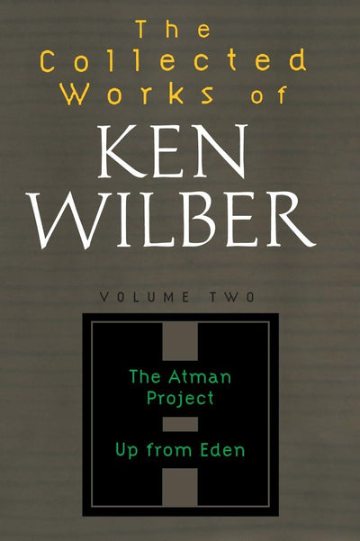 The Collected Works of Ken Wilber: Volume Two: The Atman Project, Up from Eden, Selected Essays