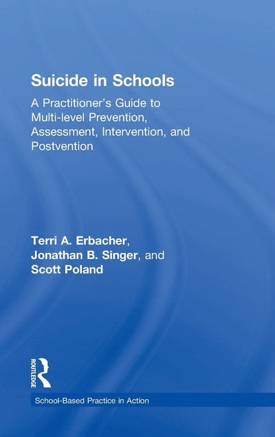 Suicide in Schools: A Practitioner's Guide to Multi-level Prevention, Assessment, Intervention, and Postvention (School-Based Practice in Action)