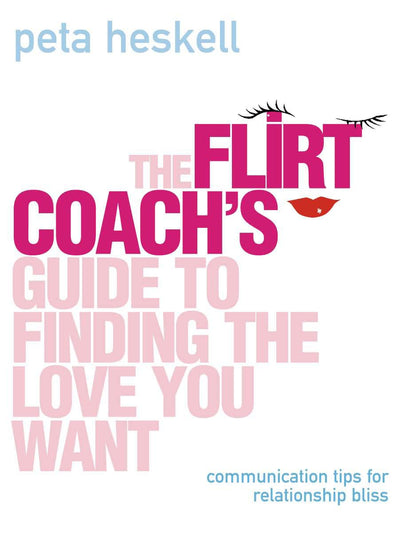 The Flirt Coachs Guide to Finding the Love You Want: Communication Tips for Relationship Success
