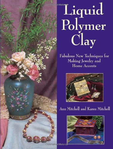 Liquid Polymer Clay: Fabulous New Techniques for Making Jewelry and Home Accents